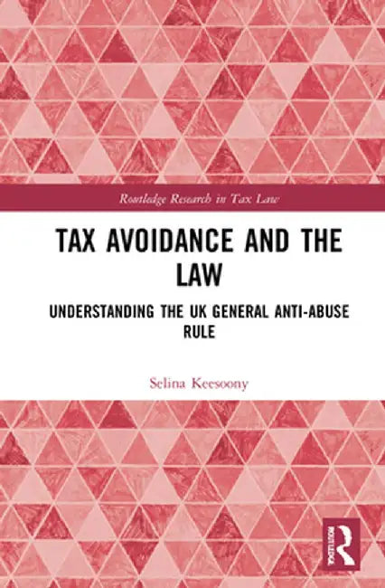 Tax Avoidance and the Law: Understanding the UK General Anti-Abuse Rule by Selina Keesoony