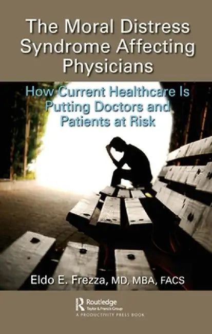The Moral Distress Syndrome Affecting Physicians: How Current Healthcare Is Putting Doctors and Patients at Risk by Eldo Frezza MD MBA FACS
