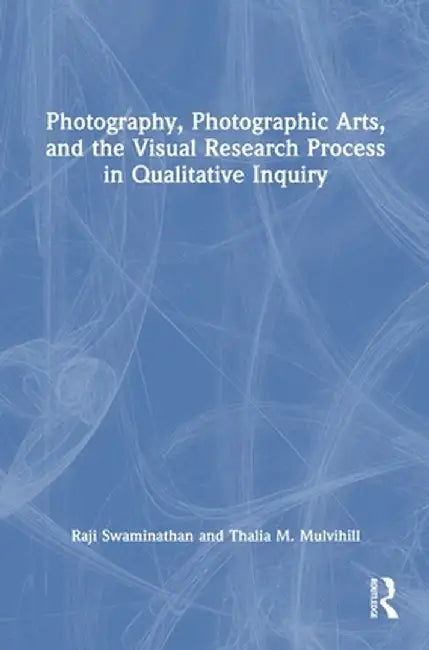 Photography, Photographic Arts, and the Visual Research Process in Qualitative Inquiry by Raji Swaminathan