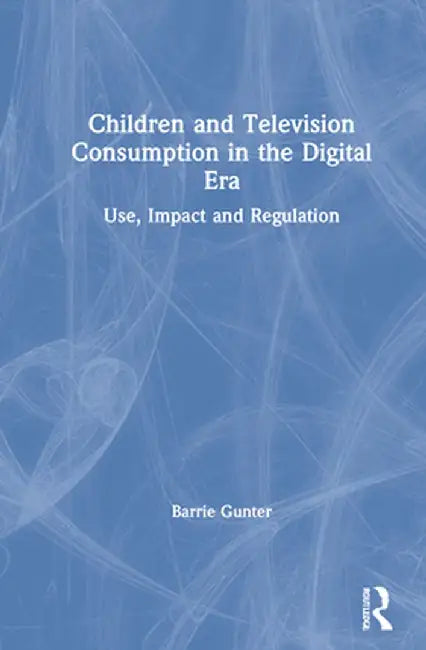 Children and Television Consumption in the Digital Era: Use, Impact and Regulation by Barrie Gunter
