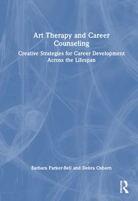 Art Therapy and Career Counseling: Creative Strategies for Career Development Across the Lifespan by Barbara Parker-Bell