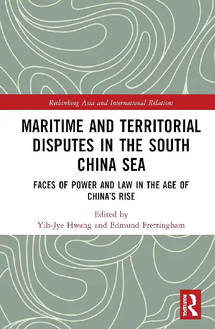 Maritime and Territorial Disputes in the South China Sea: Faces of Power and Law in the Age of China's Rise by Hwang Yih-Jye