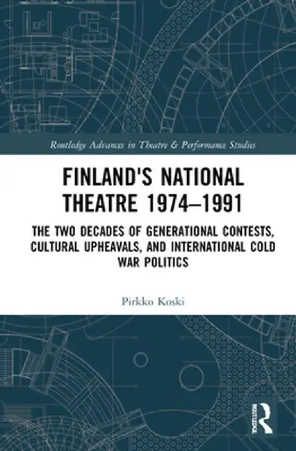 Finland's National Theatre 1974-1991: The Two Decades of Generational Contests, Cultural Upheavals, and International Cold War Politics by Pirkko Koski