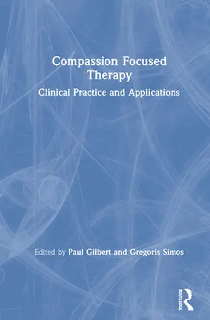 Compassion Focused Therapy: Clinical Practice and Applications by Paul Gilbert