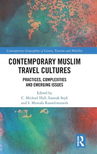 Contemporary Muslim Travel Cultures: Practices, Complexities and Emerging Issues by C. Michael Hall