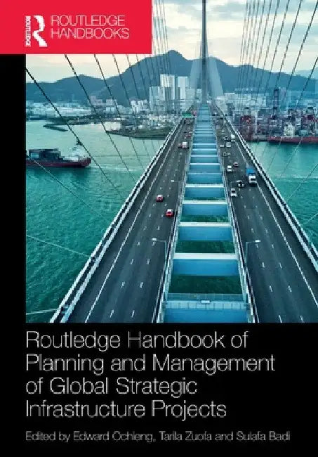 Routledge Handbook of Planning and Management of Global Strategic Infrastructure Projects by Edward Ochieng