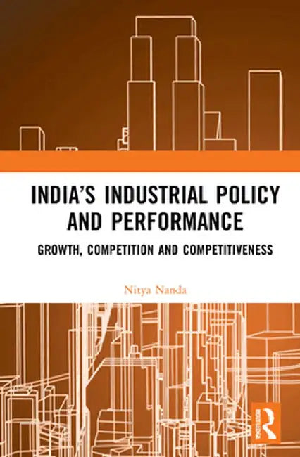 India's Industrial Policy and Performance: Growth, Competition and Competitiveness by Nitya Nanda