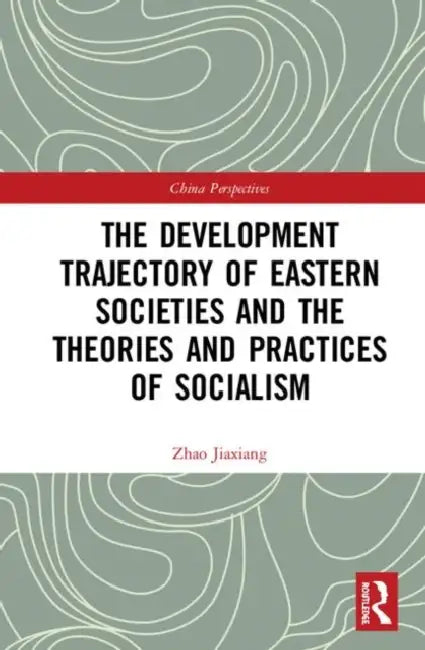 The Development Trajectory of Eastern Societies and the Theories and Practices of Socialism by Jiaxiang Zhao
