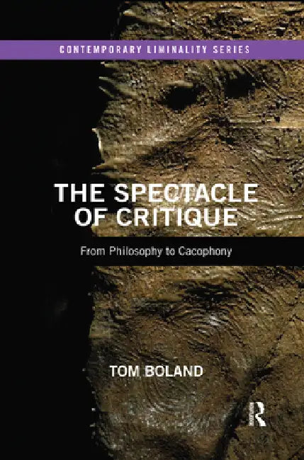 The Spectacle of Critique: From Philosophy to Cacophony by Boland Tom