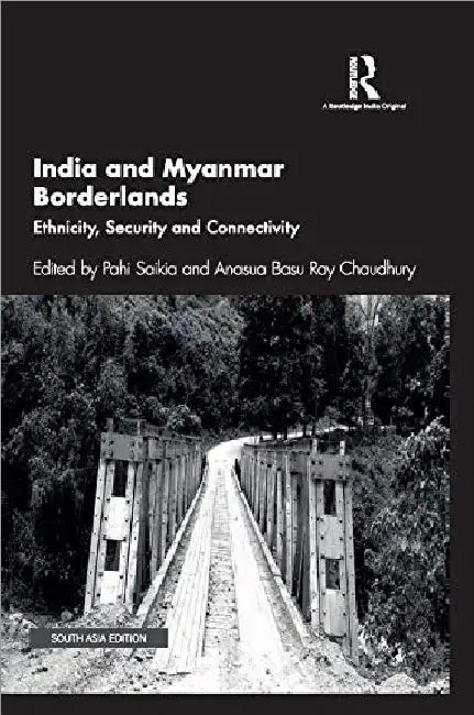 India and Myanmar Borderlands: Ethnicity Security and Connectivity by Pahi Saikia