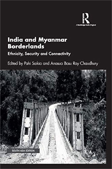 India and Myanmar Borderlands: Ethnicity Security and Connectivity  by Pahi Saikia