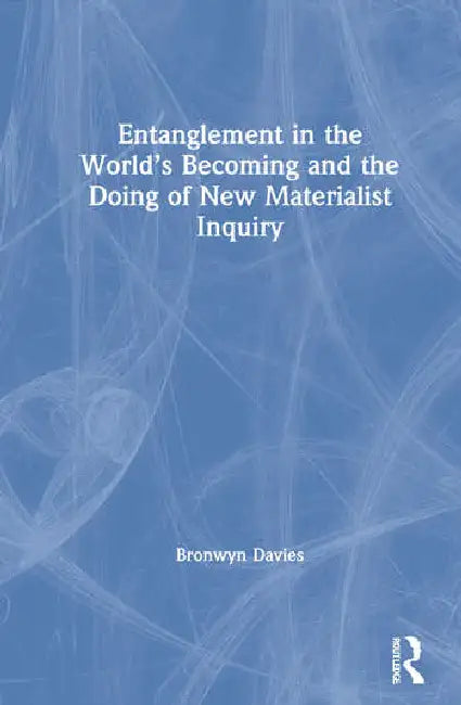 Entanglement in the World's Becoming and the Doing of New Materialist Inquiry by Davies Bronwyn