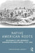 Native American Roots: Relationality and Indigenous Regeneration Under Empire, 1770-1859 by Christian Micha Gonzales
