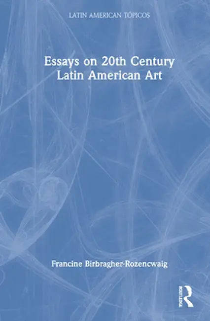 Essays on 20th Century Latin American Art by Fr Birbragher-Rozencwaig