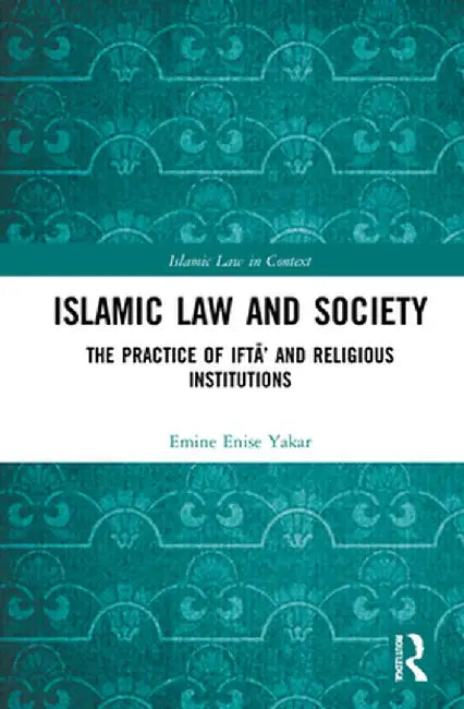 Islamic Law and Society: The Practice of Iftā' and Religious Institutions by Emine Enise Yakar