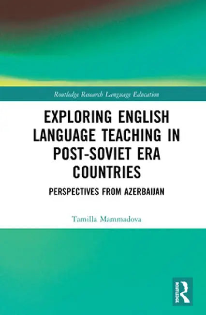 Exploring English Language Teaching in Post-Soviet Era Countries: Perspectives from Azerbaijan by Tamilla Mammadova