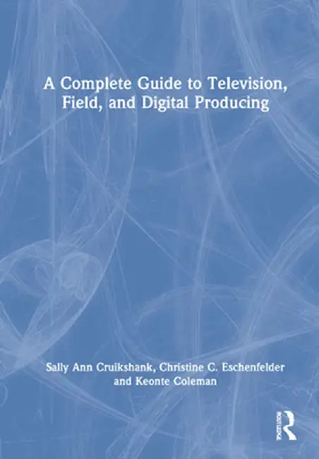 A Complete Guide to Television Field and Digital Producing: Cruikshank