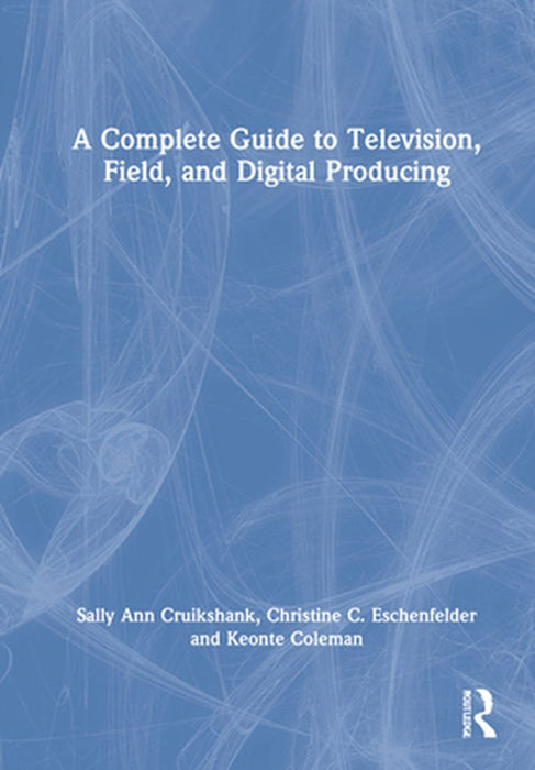 A Complete Guide to Television Field and Digital Producing: Cruikshank by 