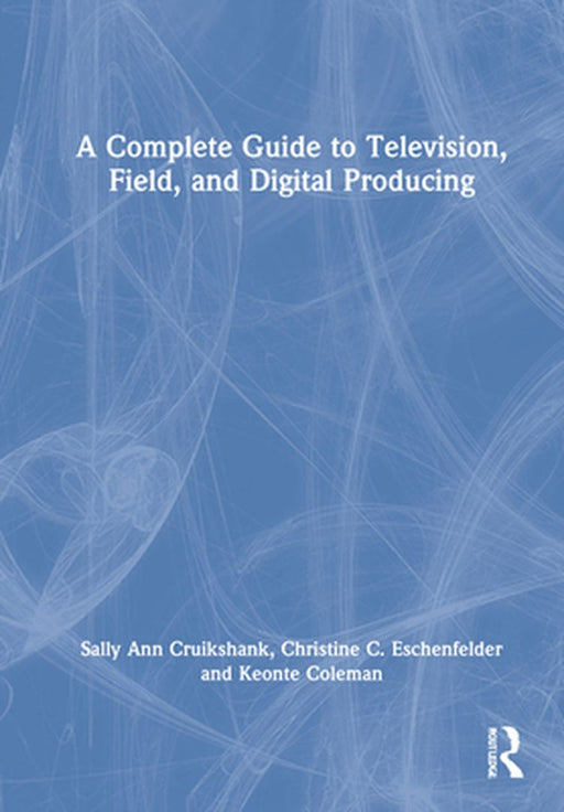 A Complete Guide to Television Field and Digital Producing: Cruikshank by 
