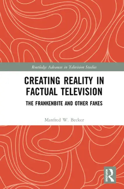 Creating Reality in Factual Television: The Frankenbite and Other Fakes by Manfred W. Becker