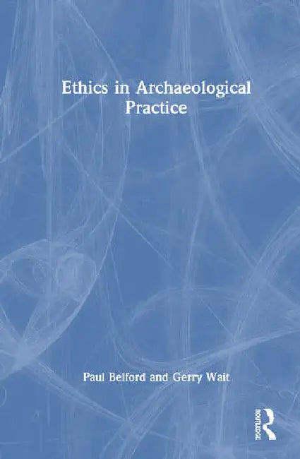 Ethics in Archaeological Practice by Belford Paul