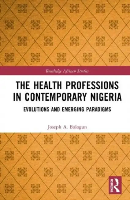 Healthcare Education in Nigeria: Evolutions and Emerging Paradigms by Balogun Joseph A.