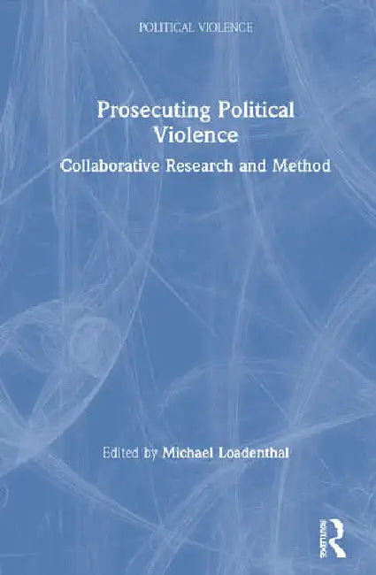Prosecuting Political Violence: Collaborative Research and Method by Loadenthal Michael