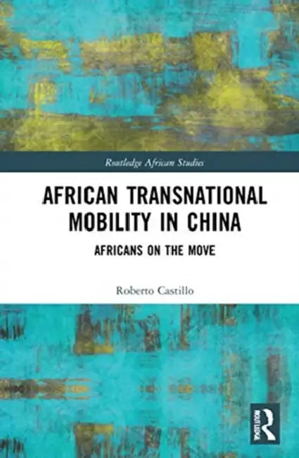 African Transnational Mobility in China: Africans on the Move by Castillo Roberto