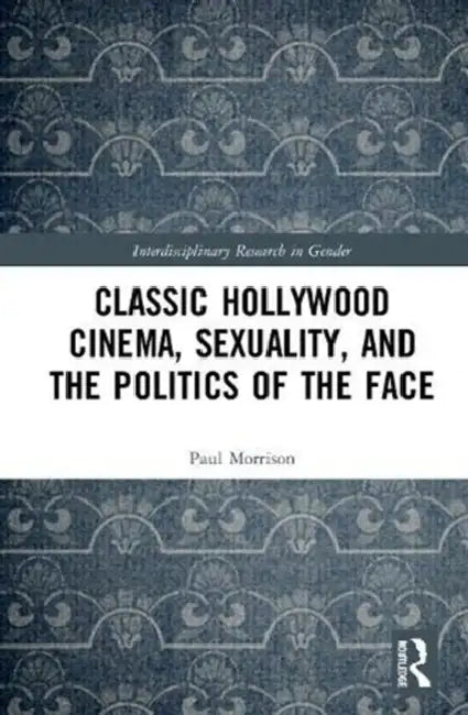 Classical Hollywood Cinema, Sexuality, and the Politics of the Face by Paul Morrison