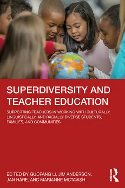 Superdiversity and Teacher Education: Supporting Teachers in Working with Culturally, Linguistically, and Racially Diverse Students, Families, and Com by Guofang Li