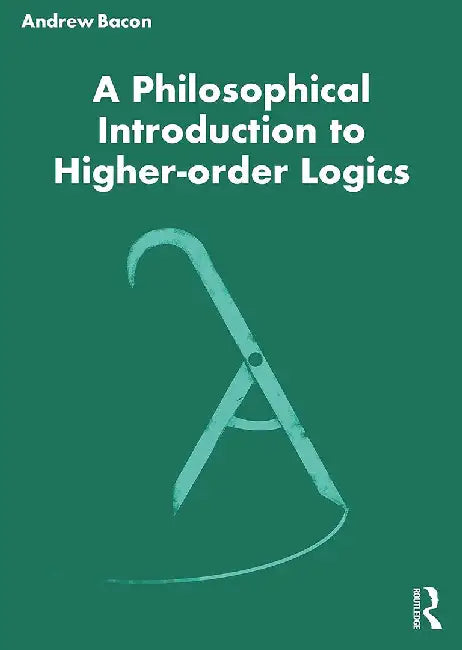 A Philosophical Introduction To Higher Order Logics by Bacon, Andrew