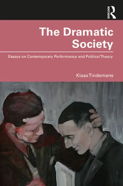 The Dramatic Society: Essays on Contemporary Performance and Political Theory by Klaas Tindemans