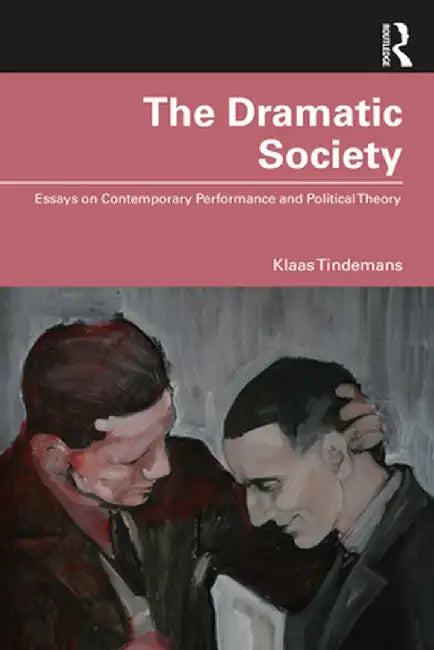 The Dramatic Society: Essays on Contemporary Performance and Political Theory by Klaas Tindemans