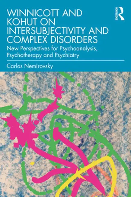Winnicott and Kohut on Intersubjectivity and Complex Disorders: New Perspectives for Psychoanalysis, Psychotherapy and Psychiatry by Carlos Nemirovsky