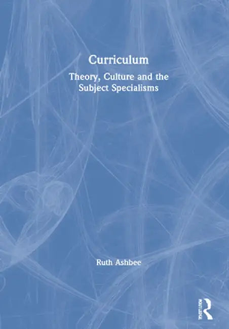 Curriculum: Theory, Culture and the Subject Specialisms by Ruth Ashbee
