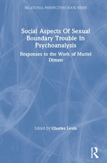 Social Aspects Of Sexual Boundary Trouble In Psychoanalysis: Responses to the Work of Muriel Dimen by Charles Levin