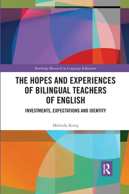 The Hopes and Experiences of Bilingual Teachers of English: Investments, Expectations and Identity by Melinda Kong