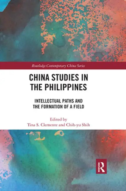 China Studies in the Philippines: Intellectual Paths and the Formation of a Field by Tina Clemente