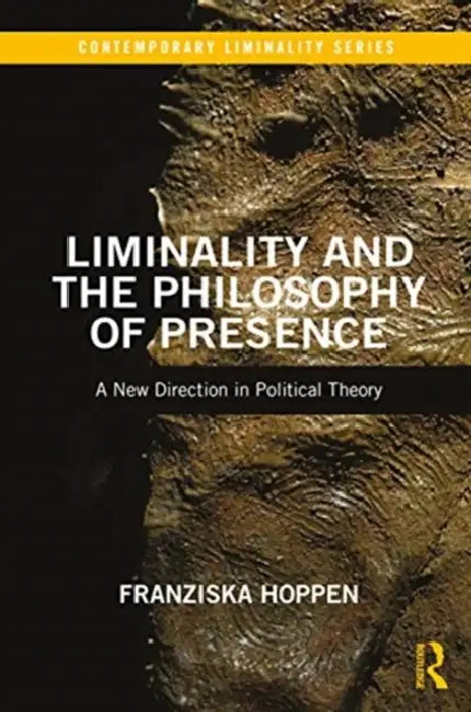 Liminality and the Philosophy of Presence: A New Direction in Political Theory by Hoppen Franziska