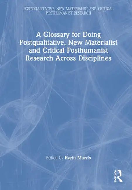 A Glossary for Doing Postqualitative, New Materialist and Critical Posthumanist Research Across Disciplines by Murris Karin