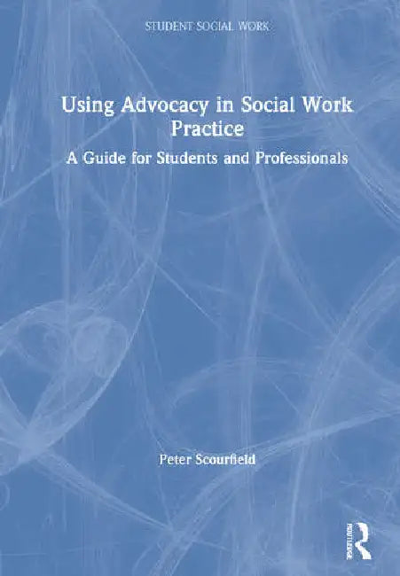 Using Advocacy in Social Work Practice: A Guide for Students and Professionals by Scourfield Peter