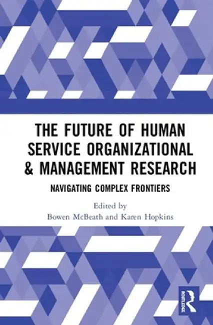 The Future of Human Service Organizational & Management Research: Navigating Complex Frontiers by Bowen McBeath