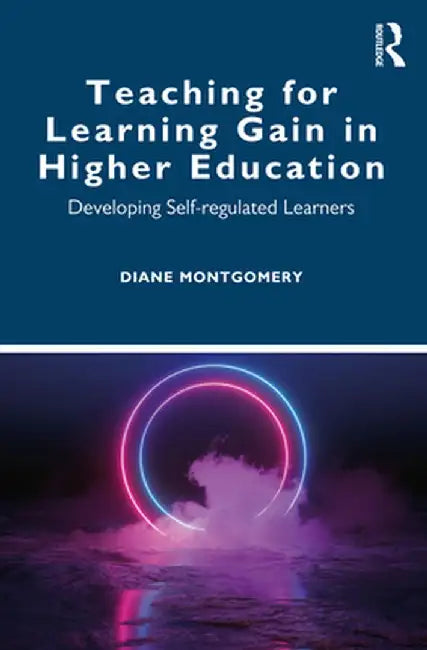 Teaching for Learning Gain in Higher Education: Developing Self-regulated Learners by Diane Montgomery