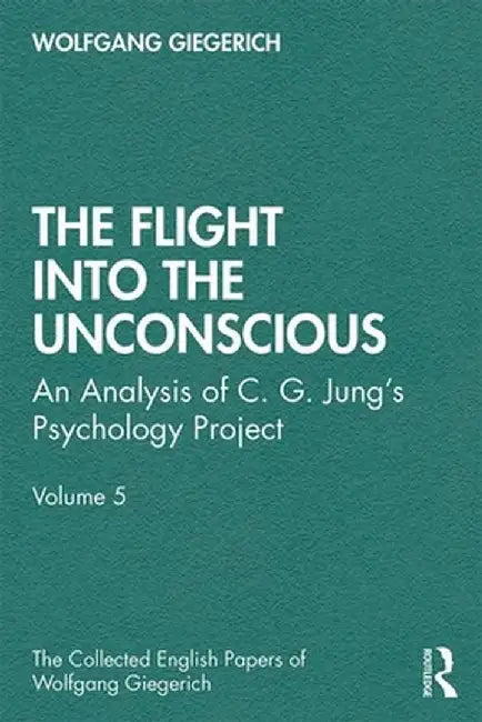 The Flight Into the Unconscious: An Analysis of C. G. Jungʼs Psychology Project, Volume 5 by Wolfgang Giegerich