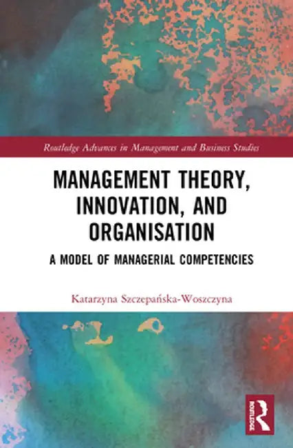 Management Theory, Innovation, and Organisation: A Model of Managerial Competencies by Ka Szczepanska-Woszczyna