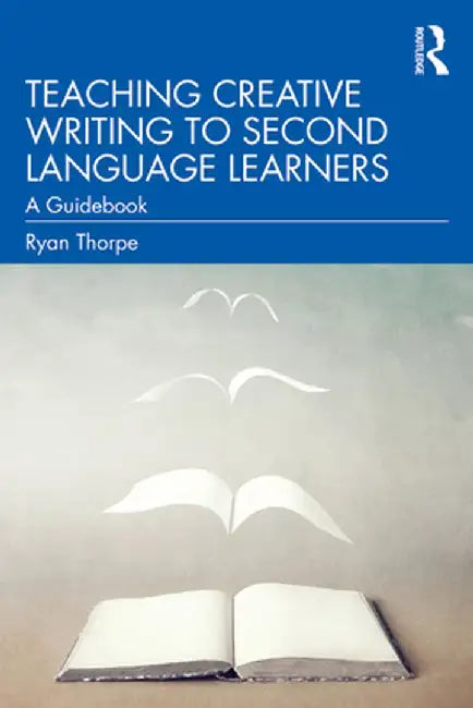 Teaching Creative Writing to Second Language Learners: A Guidebook by Ryan Thorpe