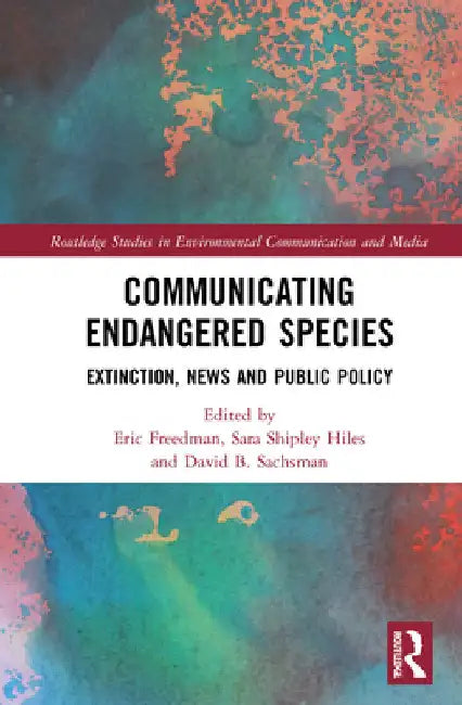 Communicating Endangered Species: Extinction, News and Public Policy by Eric Freedman