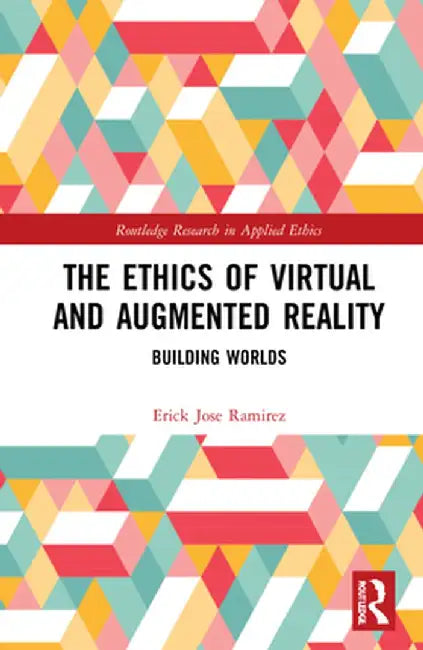 The Ethics of Virtual and Augmented Reality: Building Worlds by Erick Jose Ramirez