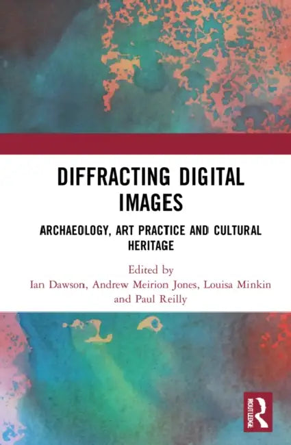 Diffracting Digital Images: Archaeology, Art Practice and Cultural Heritage by Dawson Ian