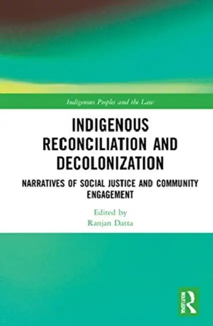 Indigenous Reconciliation and Decolonization: Narratives of Social Justice and Community Engagement by Datta Ranjan